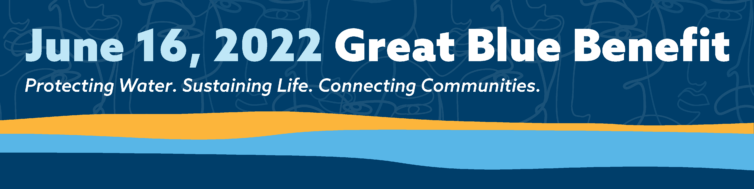 June 16, 2022. Great Blue Benefit. Protecting Water. Sustaining Life. Connecting Communities.
